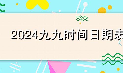 2024九九时间日期表 2024年九月初九是几月几号