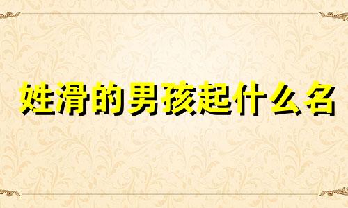 姓滑的男孩起什么名 有没有姓滑的