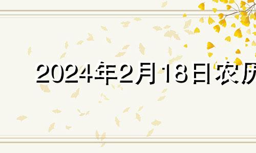 2024年2月18日农历 2024年2月18日