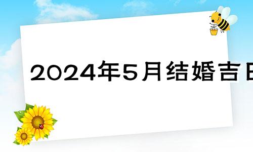 2024年5月结婚吉日 2023年5月20日适合领证吗