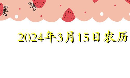 2024年3月15日农历 2024年3月几号