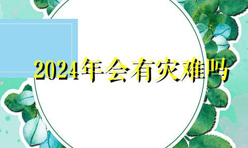 2024年会有灾难吗 2024年说什么属相