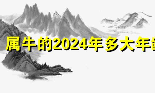 属牛的2024年多大年龄 属牛2024年的运气和财运怎么样