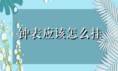 钟表应该怎么挂 钟表的悬挂有什么注意吗?