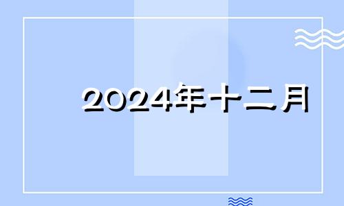 2024年十二月 2024年十二生肖