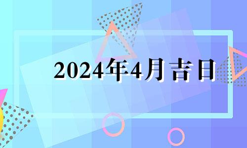 2024年4月吉日 2021年4月24日适合安葬吗