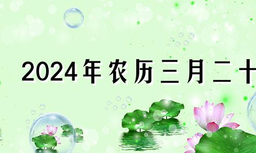 2024年农历三月二十 二零二一年农历三月二十四是黄道吉日吗