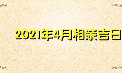 2021年4月相亲吉日 3月相亲吉日