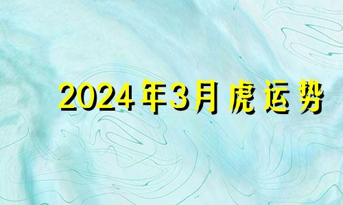 2024年3月虎运势 2023年属虎忌讳几月出生