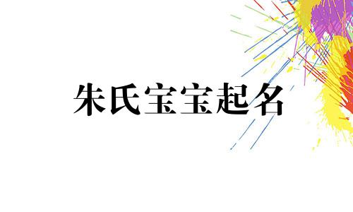 朱氏宝宝起名 朱姓寓意好大气的名字