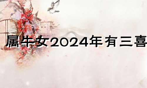 属牛女2024年有三喜吗 属牛女2024年运势