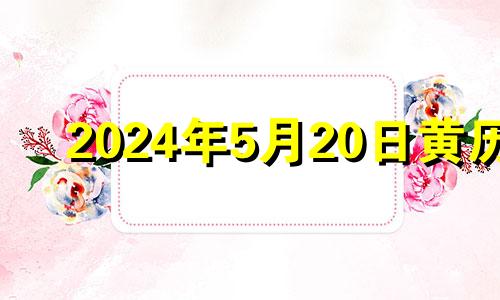 2024年5月20日黄历 2024年5月20日农历