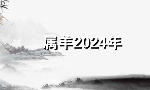 属羊2024年 2024羊年运势及运程