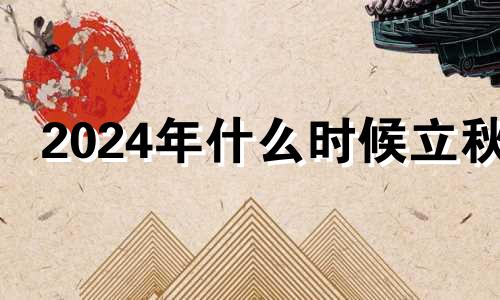 2024年什么时候立秋 2024年夏至是几月几日