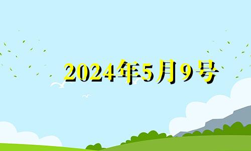 2024年5月9号 2024年5月黄道吉日