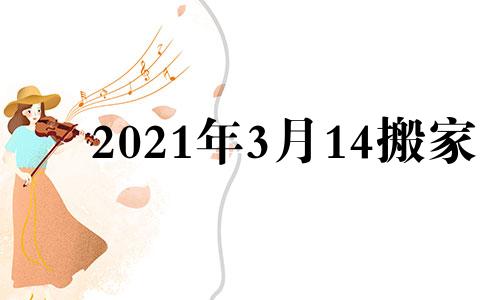 2021年3月14搬家 2020年3月14日搬家好吗