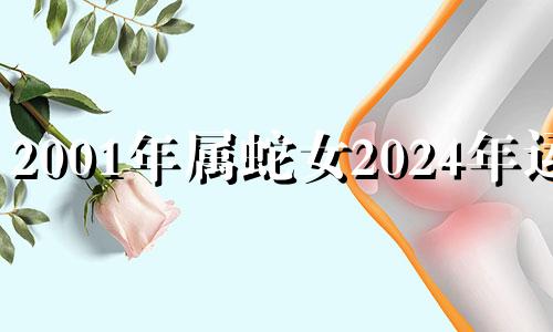 2001年属蛇女2024年运势 2001年蛇在2022年运势如何