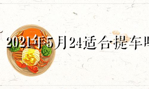 2021年5月24适合提车吗 2024年5月20日是什么日子