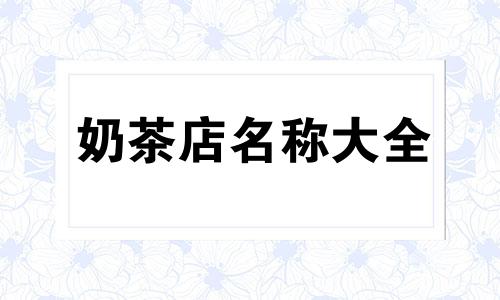 奶茶店名称大全 简单 奶茶店名称大全 创意