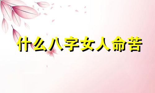 什么八字女人命苦 女命八字 最惨