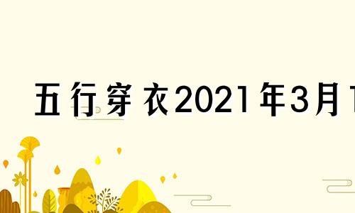 五行穿衣2021年3月14 2o21年3月24日五行穿衣