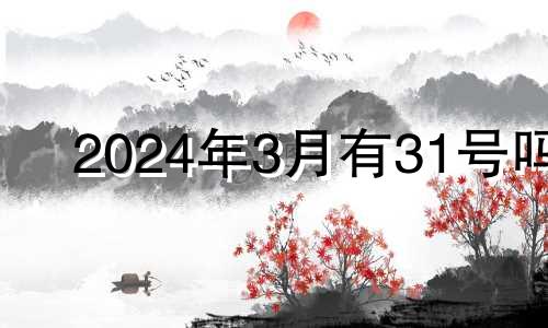 2024年3月有31号吗 2024年3月10日是星期几