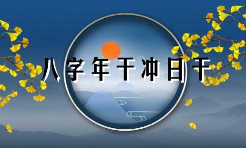 八字年干冲日干 年干冲时干代表什么