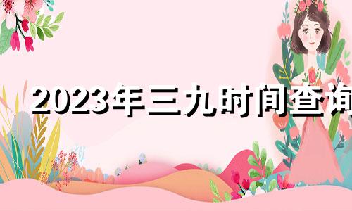 2023年三九时间查询 202o年三九天