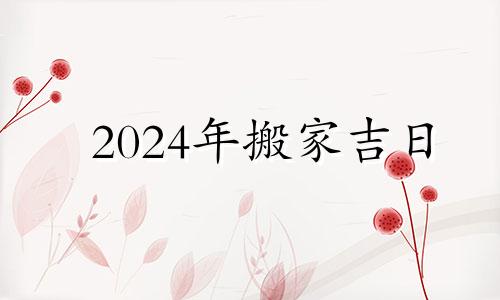 2024年搬家吉日 2024年6月14号