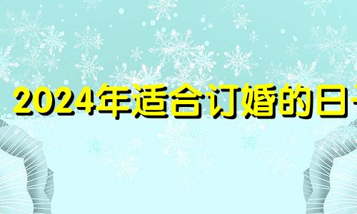 2024年适合订婚的日子 丁卯年癸卯月