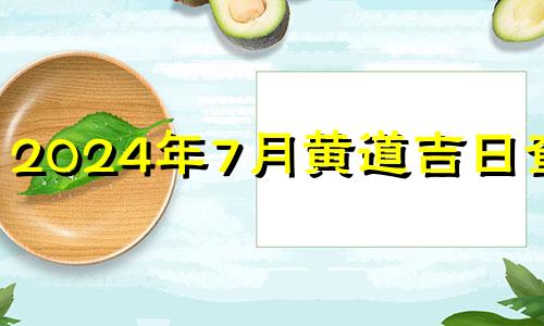 2024年7月黄道吉日查询 2024年4月黄道吉日查询