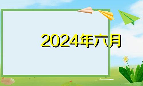 2024年六月 2024年6月6日黄历