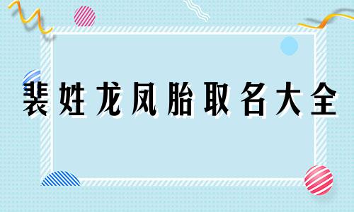 裴姓龙凤胎取名大全 牛年姓裴取名字