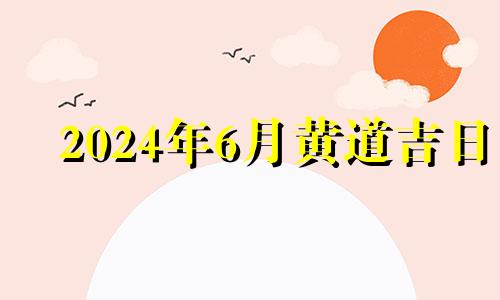 2024年6月黄道吉日 2021年4月16日适合装修开工吗