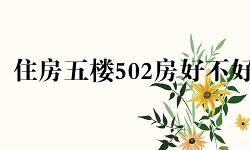 住房五楼502房好不好 五楼502吉利吗