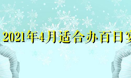 2021年4月适合办百日宴 2021年4月百日宴吉日