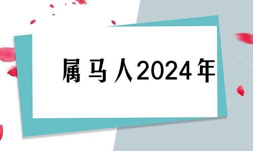 属马人2024年 马年出生的人2024年运程