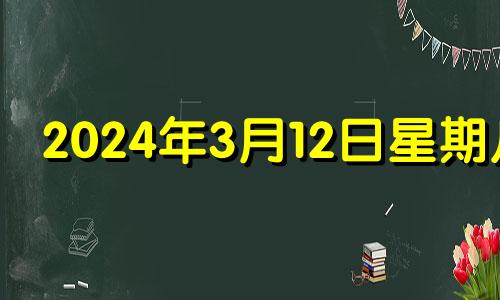 2024年3月12日星期几 2024年3月14日什么日子