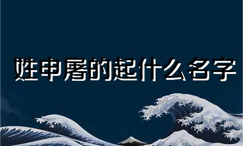 姓申屠的起什么名字 申屠姓取名