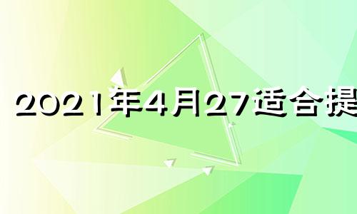 2021年4月27适合提车吗 2021年4月27日提车吉日