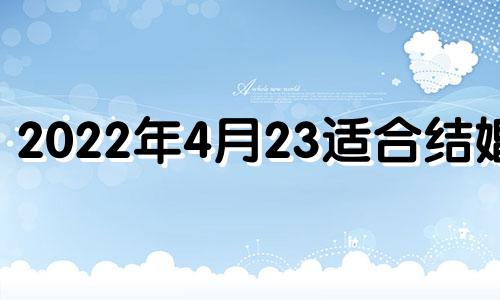 2022年4月23适合结婚吗 2021年4月23结婚好不好