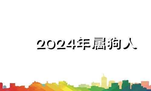 2024年属狗人 属狗2024年属狗每月运势和运