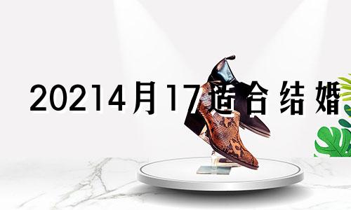 20214月17适合结婚吗 二零二一年四月十七号结婚好吗