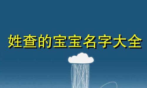 姓查的宝宝名字大全 姓查的女孩名字好听的有寓意