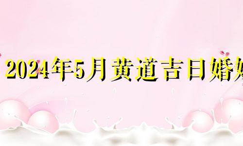 2024年5月黄道吉日婚嫁 2024年6月黄道吉日