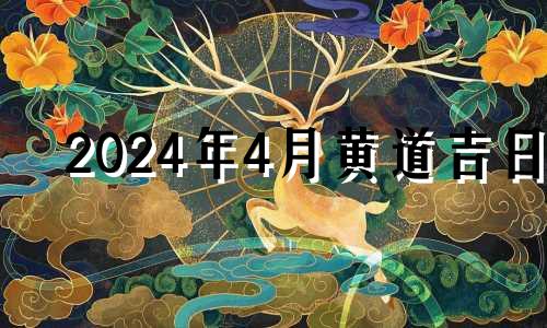 2024年4月黄道吉日 二0二一年四月安门吉日