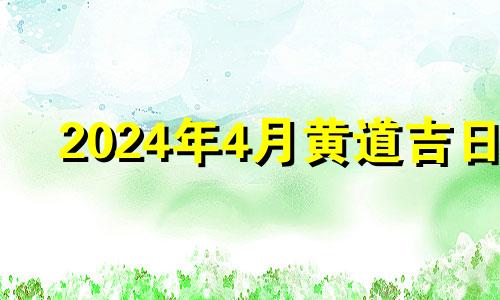 2024年4月黄道吉日 2o21年4月装修好日子