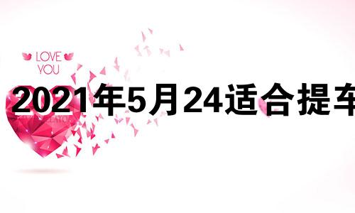 2021年5月24适合提车吗 5月14适合提车吗