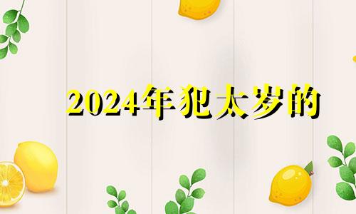 2024年犯太岁的 2024年犯太岁最凶的四大生肖怎么化解