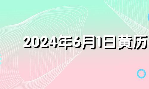 2024年6月1日黄历 2024年6月日历表